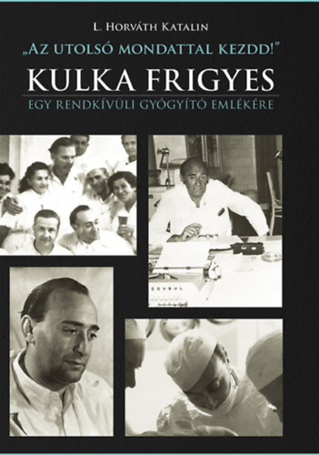 "Az utols mondattal kezdd!" - Kulka Frigyes - Egy rendkvli gygyt emlkre