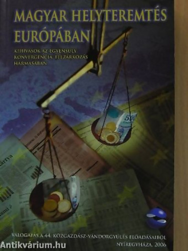 Halm Tams  (szerk.) - Magyar helyteremts Eurpban KIHVSOK AZ EGYENSLY, KONVERGENCIA, FELZRKZS HRMASBAN - VLOGATS A 44. KZGAZDSZ-VNDORGYLS ELADSAIBL - NYREGYHZA, 2006