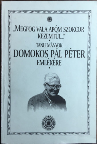 "Megfog vala apm szokcor kezemtl..." - tanulmnyok Domokos Pl Pter emlkre