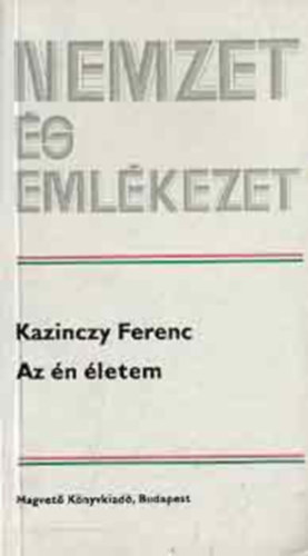 Nemzet �s eml�kezet: Kazinczy Ferenc az �n �letem