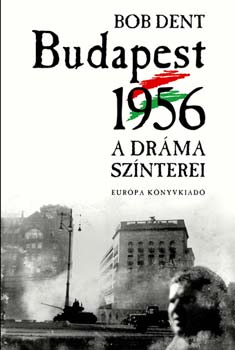 Bob Dent - Budapest 1956 - A drma sznterei. Mi trtnt? Hol? Mirt?