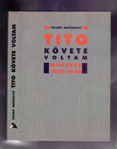 Veljko Micunovic - Tito k�vete voltam (Moszkva, 1956-1958)