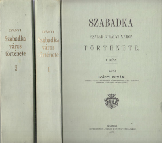 Ivnyi Istvn - Szabadka - Szabad kirlyi vros trtnete I-II.(Hasonms kiads kivehet mellkletekkel)