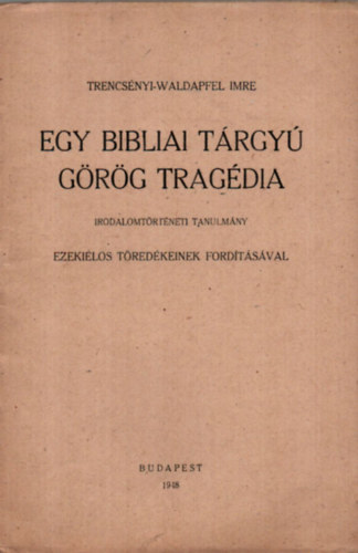 Tercsnyi-Waldapfel Imre - Egy Bibliai Trgy Grg Tragdia. - Ezekilos tredkeinek fordtsval. - KLNLENYOMAT.