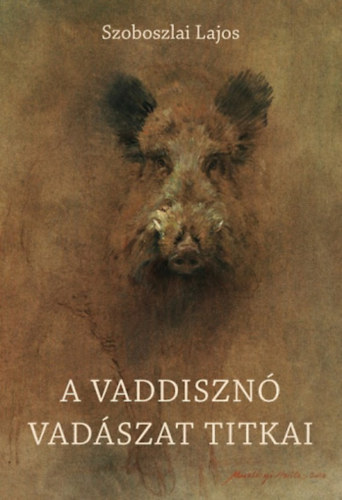 Szoboszlai Lajos - A vaddisznóvadászat titkai