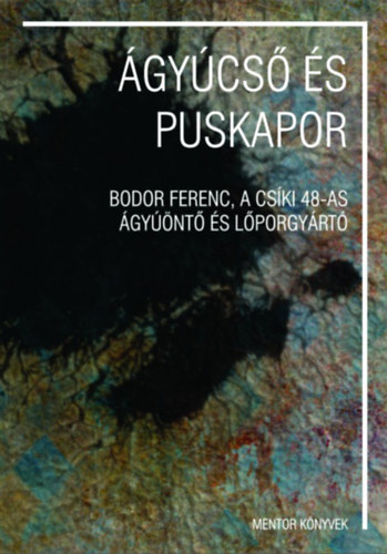 �gy�cs� �s puskapor - Bodor Ferenc, a cs�ki 48-as �gy��nt� �s l�porgy�rt�