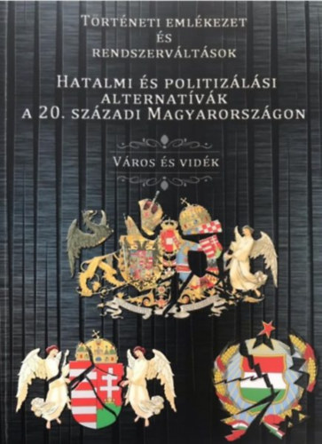 T�rt�neti eml�kezet �s rendszerv�lt�sok. Hatalmi �s politiz�l�si alternat�v�k a 20. sz�zadi Magyarorsz�gon. V�ros �s vid�k
