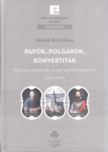 Papok, polgrok, konvertitk - Katolikus megjuls az egri egyhzmegyben 1670-1699 (Magyar Trtnelmi Emlkek rtekezsek)