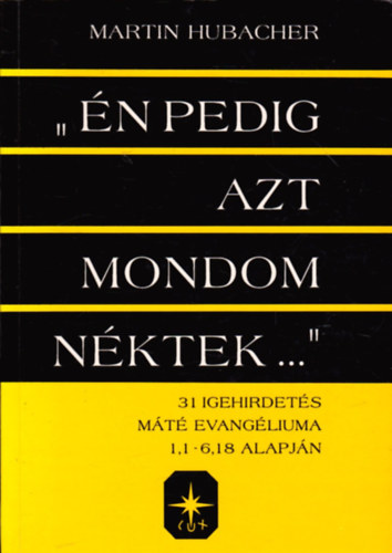 Martin Hubacher - "n pedig azt mondom nktek..." - 31 igehirdets Mt evanglium, 1,1-6,18 alapjn