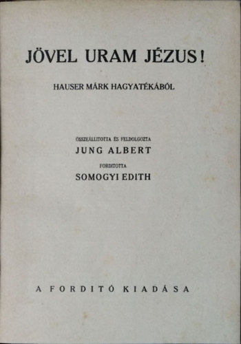 Jvel uram Jzus! - Hauser Mrk hagyatkbl sszelltotta s feldolgozta Jung Albert