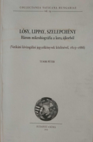 Lsy, Lippay, Szelepchny - Hrom mikrobiogrfia a kora, jkorbl (Vatikni kivizsglsi jegyzknyvek kzlsvel, 1625-1666)