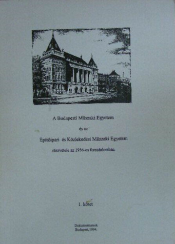 A Budapesti Mszaki Egyetem s az ptipari s Kzlekedsi Mszaki Egyetem rszvtele az 1956-os forradalomban (1.ktet) - Dokumentumok, Budapest 1994