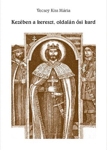 Vecsey Kiss Mria - Kezben a kereszt, oldaln si kard