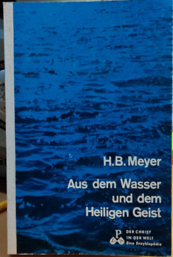 H.  Meyer (Hans) B. (Bernhard) - Aus dem Wasser und dem Heiligen Geist (Aus Wasser und Geist: Das Sakrament der Taufe und der Firmung)