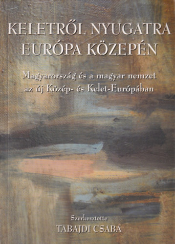 Keletrl nyugatra Eurpa kzepn 1990-2004/MAGYARORSZG S A MAGYAR NEMZET AZ J KZP- S KELET-EURPBAN - EGY SZELLEMI MHELY LENYOMATA