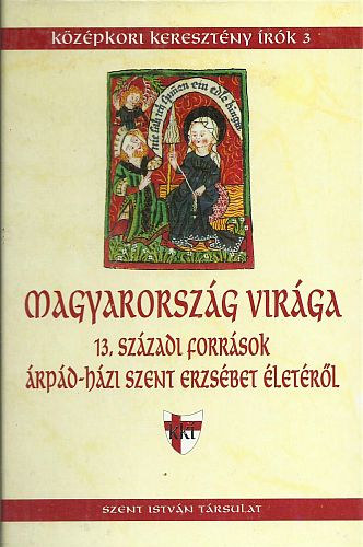 Magyarorszg virga - 13. szzadi forrsok rpd-hzi Szent Erzsbet letrl
