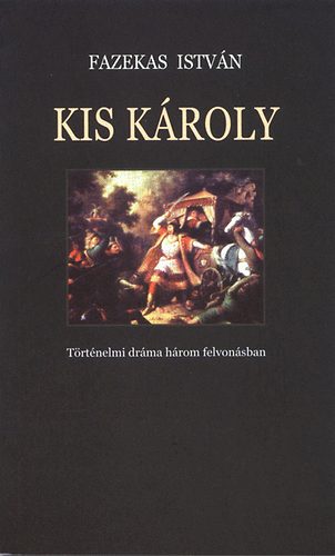 Fazekas Istvn - Kis Kroly - Trtnelmi drma hrom felvonsban