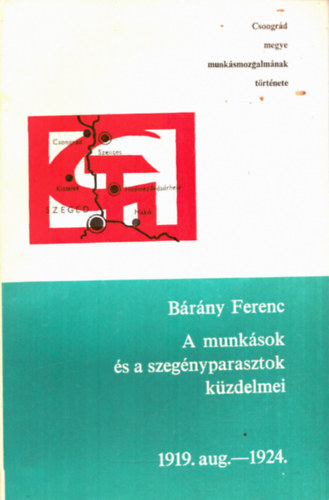A munk�sok �s a szeg�nyparasztok k�zdelmei 1919. aug.-1924.- Csongr�d megye munk�smozgalm�nak t�rt�nete