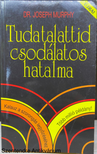 Tudatalattid csods hatalma - KALAUZ A SZORONGS LEGYZSHEZ  ( Hogyan tehet csodkat ez a knyv az letedben?; Bensd kincsestra; Elmd mkdse; Szellemi gygyts az sidkben; Szellemi gygyts napjainkban... )
