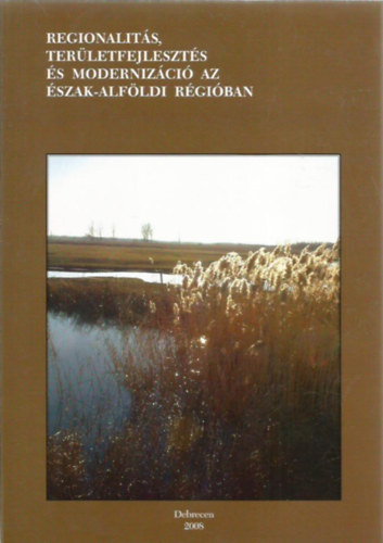 Nagy J�nos Baranyi B�la  (szerk.) - Regionalit�s, ter�letfejleszt�s �s moderniz�ci� az �szak-Alf�ldi r�gi�ban