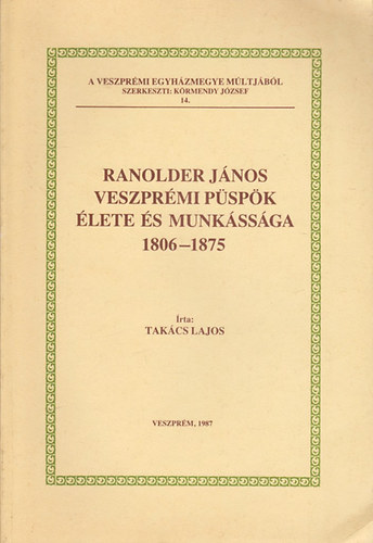 Takcs Lajos - Ranolder Jnos veszprmi pspk lete s munkssga 1806-1875