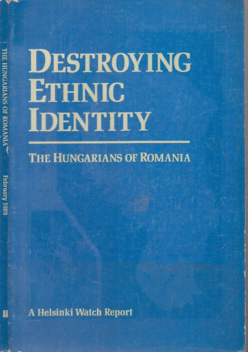 Destroying Ethnic Identity: The Hungarians of Romania (A Helsinki Watch Report, February 1989)