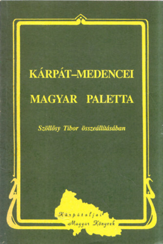 Sz�ll�sy Tibor  (szerk.) - K�rp�t-medencei magyar paletta (K�rp�taljai Magyar K�nyvek 32.)