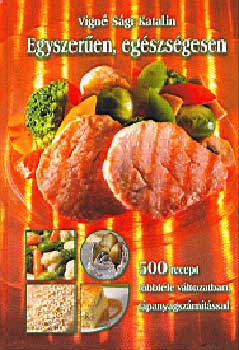 Vígné Sági Katalin - Egyszerűen, egészségesen - 500 recept többféle változatban