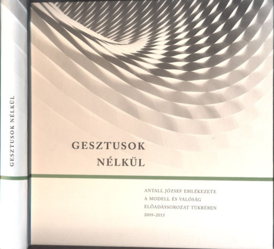 Gesztusok nlkl (Grsz Andrs ltal dediklt)- Antall Jzsef emlkezete a Modell s valsg eladssorozat tkrben 2009-2015