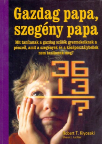 Gazdag papa, szegny papa - Mit tantanak a gazdag szlk gyermekeiknek a pnzrl, amit a szegnyek s a kzposztlybeliek nem tanthatnak meg?