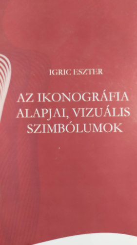 Igric Eszter - Az ikonogrfia alapjai, vizulis szimblumok