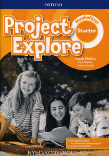 Sarah Phillips - Paul Shipton - Elekes Katalin - Project Explore Starter Munkafzet - Online gyakorlatokkal s a munkafzet hanganyagval