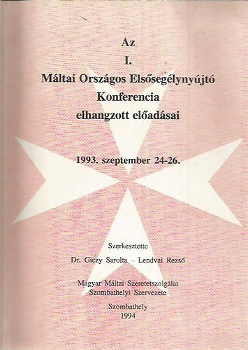 Dr. Giczy Sarolta - Lendvai Rezső (szerk.) - Az I. Máltai Országos Elsősegélynyújtó Konferencia elhangzott előadásai 1993. szeptember 24-26