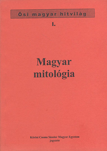 Magyar mitolgia - si magyar hitvilg I. (Krsi Csoma Sndor Magyar Egyetem jegyzet)