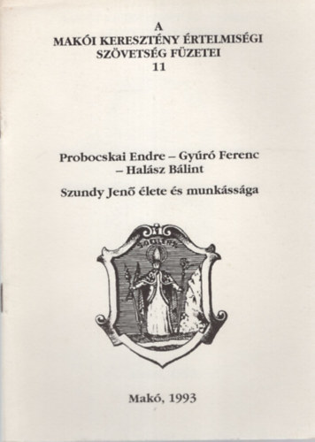 Probocskai Endre- Gy�r� Ferenc -  Hal�sz B�lint Szundy Jen� �lete �s munk�ss�ga ( A Mak�i Kereszt�ny �rtelmis�gi Sz�vets�g F�zetei 11. )