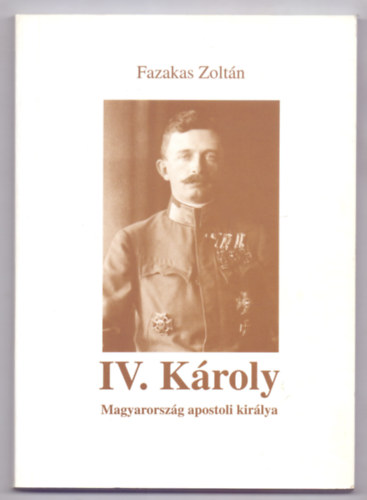 Fazakas Zoltn - IV. Kroly Magyarorszg apostoli kirlya