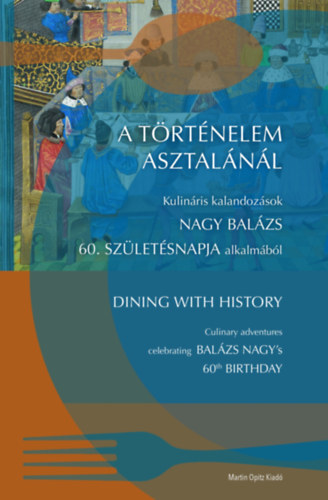 A trtnelem asztalnl / Dining with History - Kulinris kalandozsok Nagy Balzs 60. szletsnapja alkalmbl / Culinary adventures celebrating Nagy Balzs's 60th birthday