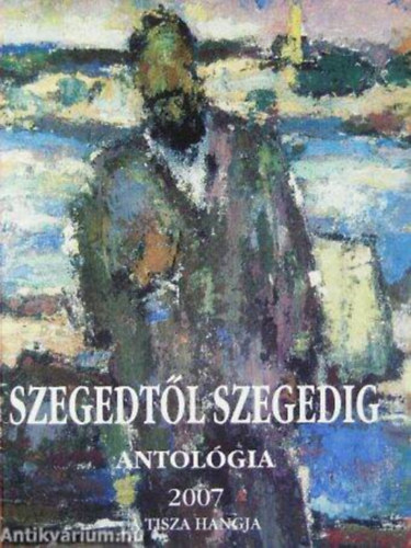 Tandi Lajos  (szerk.) - Szegedt�l Szegedig antol�gia 2007