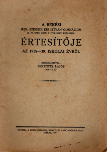 A b�k�si Ref. Szegeid Kis Istv�n Gimn�zium  ( I-IV. oszt. Gimn. V-VIII. oszt. Re�lgimn. ) �rtes�t�je az 1938-39. iskolai �vr�l