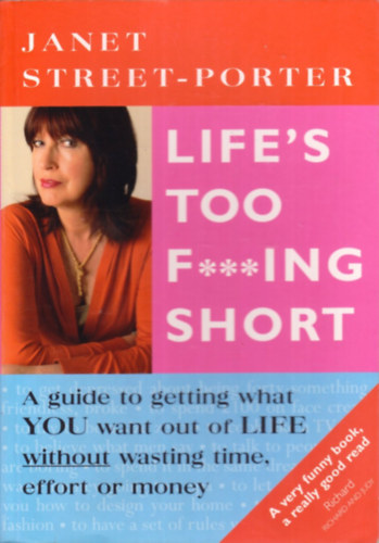 Janet Street-Porter - Life's Too F***ing Short: A Guide to Getting What You Want Out of Life Without Wasting Time, Effort, or Money
