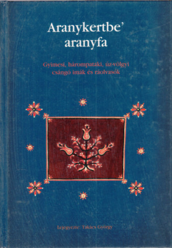 Aranykertbe' aranyfa (Gyimesi, hrompataki, z-vlgyi csng imk s rolvask)