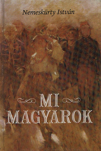 Nemeskrty Istvn - Mi magyarok (A magyar trtnelem az igaz krnika rendje szerint)