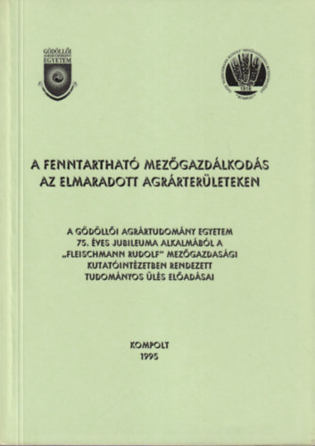 A fenntarthat� mez�gazd�lkod�s az elmaradott agr�rter�leteken ( A G�d�ll�i Agr�rtudom�nyi Egyetem 75. �ves jubileuma alkalm�b�l a "Fleischmann Rudolf" mez�gazdasa�gi kutat�int�zetben rendezett tudom�nyos �l�s el�ad�sai
