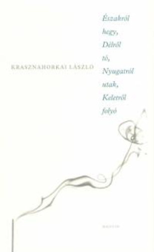 Krasznahorkai Lszl - szakrl hegy, Dlrl t, Nyugatrl utak, Keletrl foly