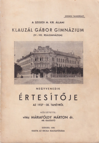 A Szegedi M. Kir. �llami Klauz�l G�bor Gimn�zium ( IV-VIII. Re�lgimn�zium ) negyenedik �rtes�t�je az 1937-38. tan�vr�l