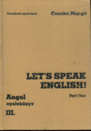 Csonka Margit - Let's speak english- Angol nyelvknyv III. (Trsalgsi gyakorlatok I.)