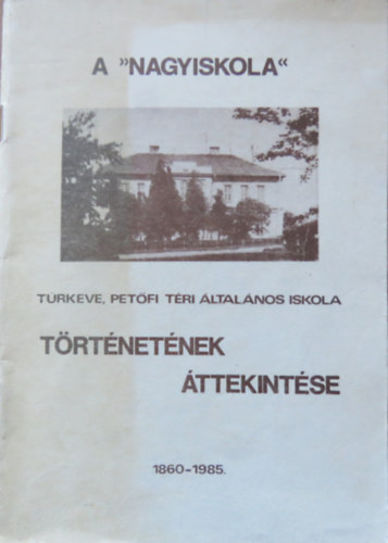 A  "Nagyiskola" - T�rkeve, Pet�fi t�ri �ltal�nos Iskola t�rt�net�nek �ttekint�se 1860-1985