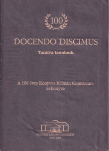 Docendo Discimus - Tantva tanulunk (A 100 ves Knyves Klmn Gimnzium vknyve) (szmozott)