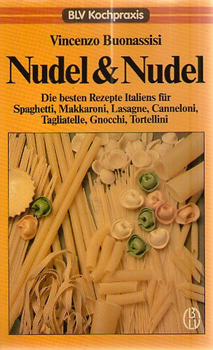 Vincenzo Buonassisi - Nudel und Nudel - Die besten Rezepte Italiens f�r Spaghetti, Makkaroni, Lasagne, Canneloni, Tagliatelle, Gnocchi, Tortellini