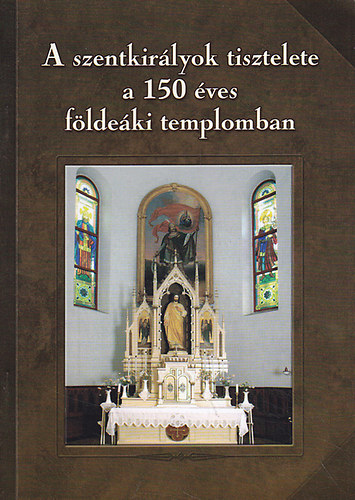 Tth Ferenc  (szerk) - A szentkirlyok tisztelete a 150 ves fldeki templomban